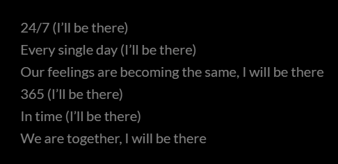 Text reading: '24/7, I'll be there. Every single day, I'll be there. Our feelings are becoming the same, I will be there. 365, I'll be there. In time, I'll be there. We are together, I will be there.'